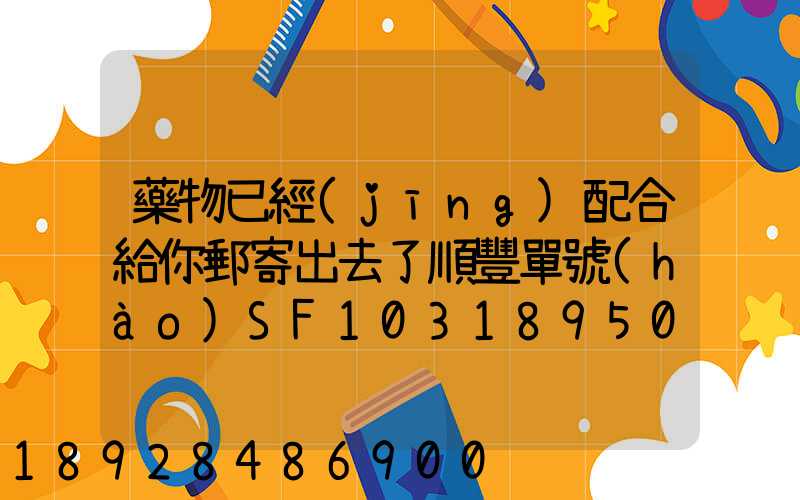 藥物已經(jīng)配合給你郵寄出去了順豐單號(hào)SF1031895078041