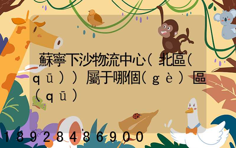蘇寧下沙物流中心(北區(qū))屬于哪個(gè)區(qū)