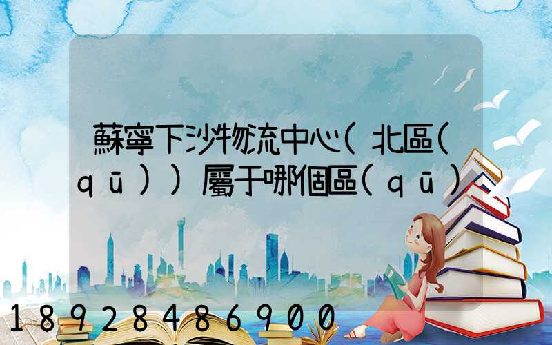 蘇寧下沙物流中心(北區(qū))屬于哪個區(qū)