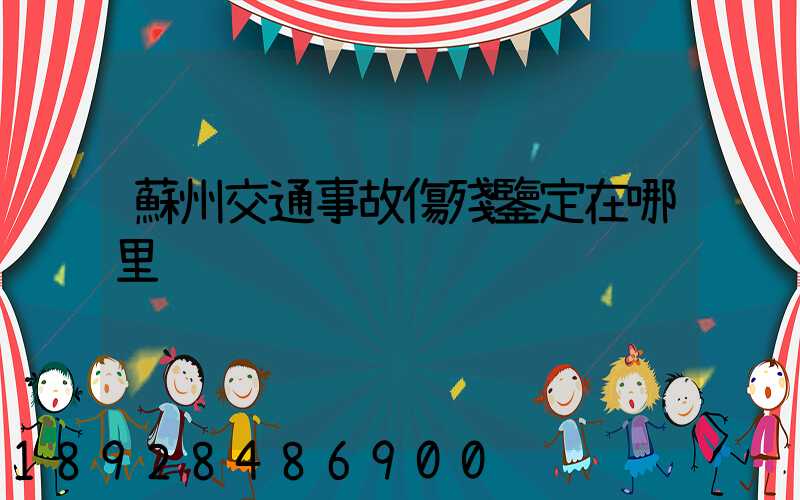 蘇州交通事故傷殘鑒定在哪里