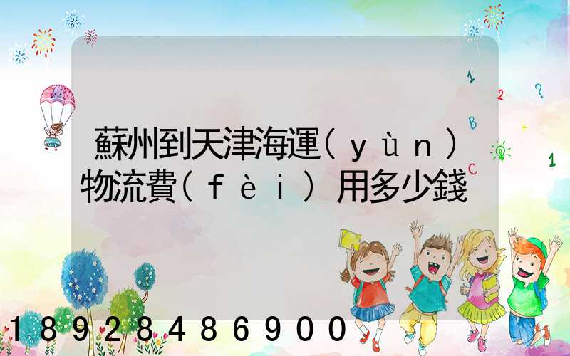 蘇州到天津海運(yùn)物流費(fèi)用多少錢