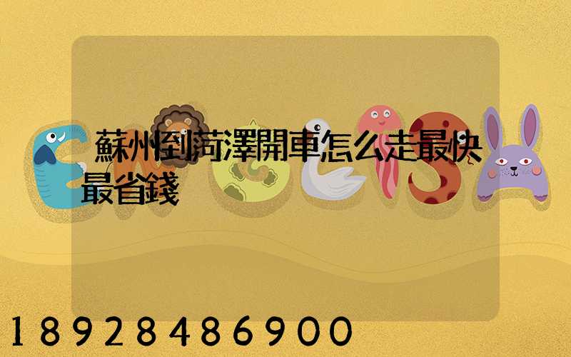 蘇州到菏澤開車怎么走最快最省錢