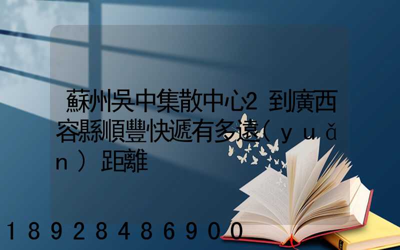 蘇州吳中集散中心2到廣西容縣順豐快遞有多遠(yuǎn)距離
