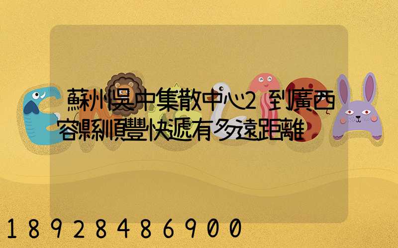 蘇州吳中集散中心2到廣西容縣順豐快遞有多遠距離