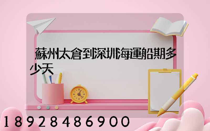 蘇州太倉到深圳海運船期多少天