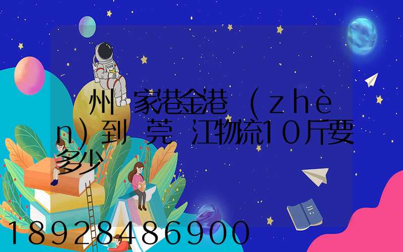 蘇州張家港金港鎮(zhèn)到東莞黃江物流10斤要多少錢