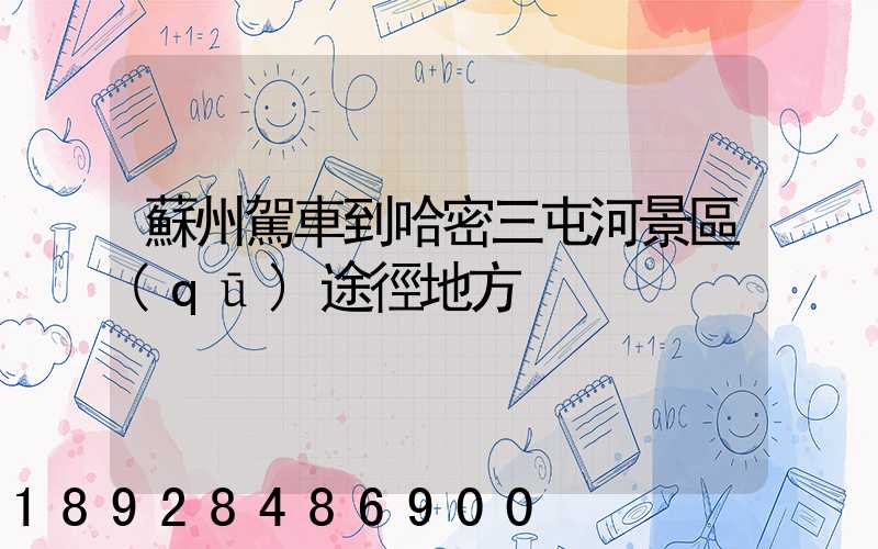 蘇州駕車到哈密三屯河景區(qū)途徑地方