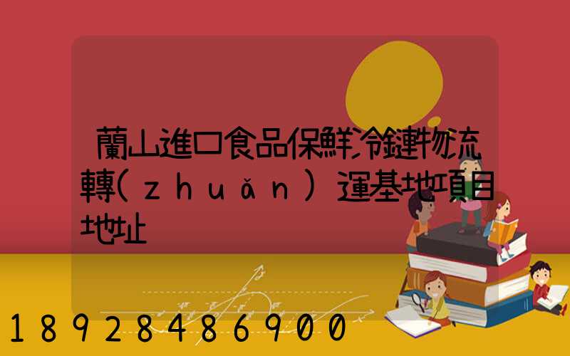 蘭山進口食品保鮮冷鏈物流轉(zhuǎn)運基地項目地址