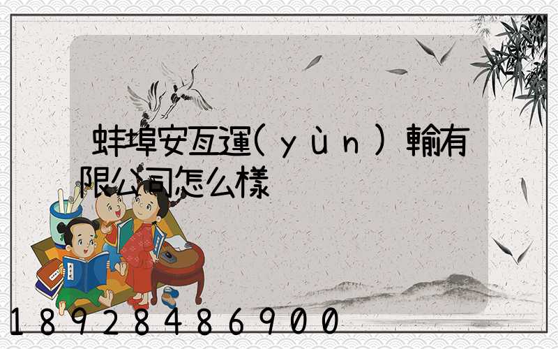 蚌埠安亙運(yùn)輸有限公司怎么樣