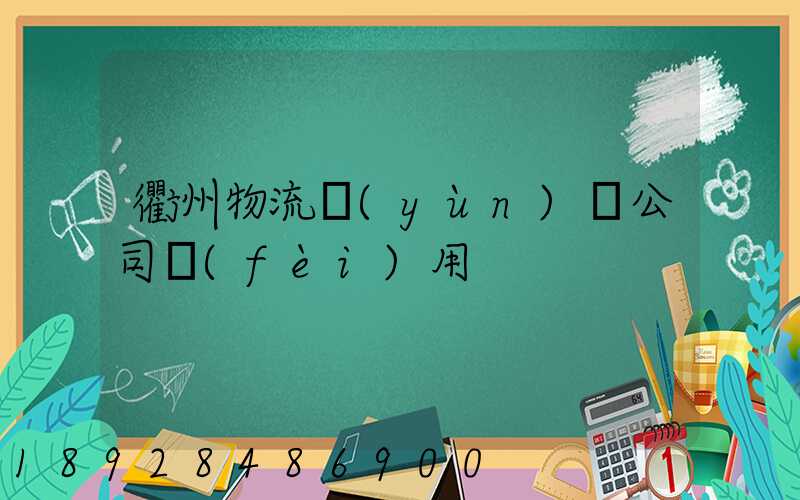 衢州物流運(yùn)輸公司費(fèi)用
