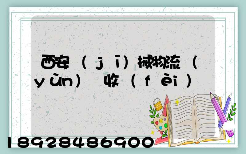 西安機(jī)械物流運(yùn)輸收費(fèi)