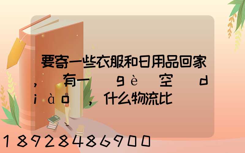 要寄一些衣服和日用品回家,還有一個(gè)空調(diào),什么物流比較實(shí)惠
