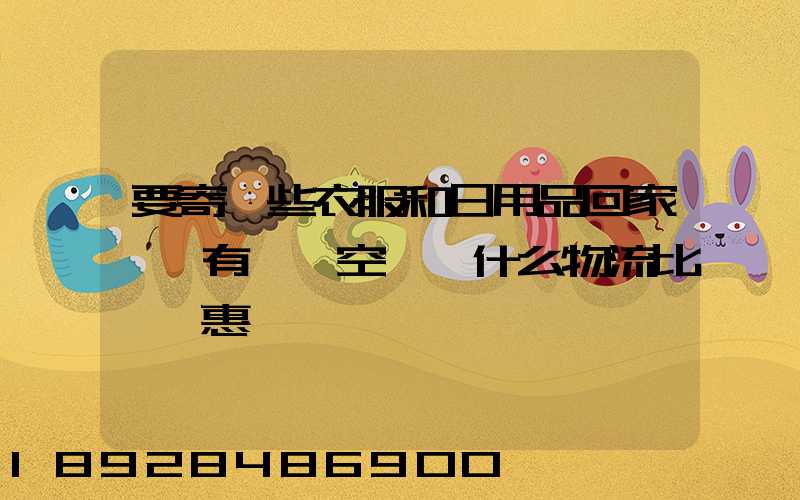 要寄一些衣服和日用品回家,還有一個空調,什么物流比較實惠