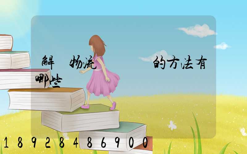 解決物流運輸糾紛的方法有哪些