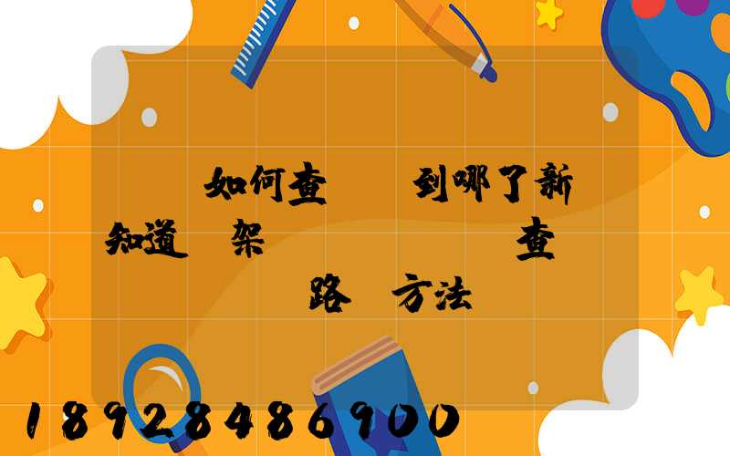 訂車如何查詢車到哪了新車知道車架號(hào)查運(yùn)輸路線方法