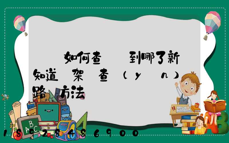 訂車如何查詢車到哪了新車知道車架號查運(yùn)輸路線方法