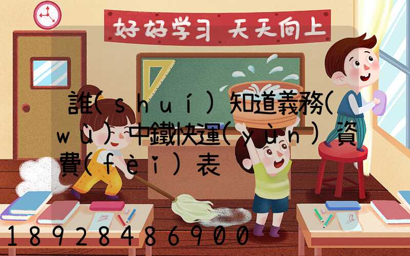 誰(shuí)知道義務(wù)中鐵快運(yùn)資費(fèi)表