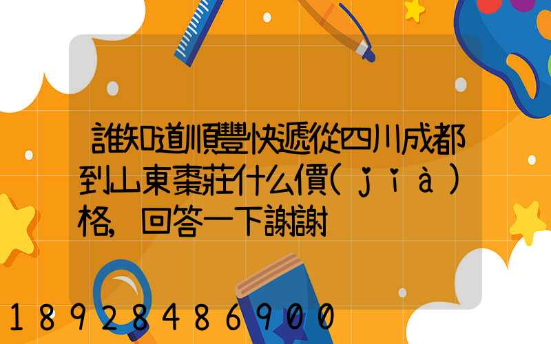 誰知道順豐快遞從四川成都到山東棗莊什么價(jià)格,回答一下謝謝