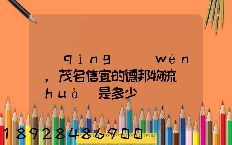 請(qǐng)問(wèn),茂名信宜的德邦物流電話(huà)是多少