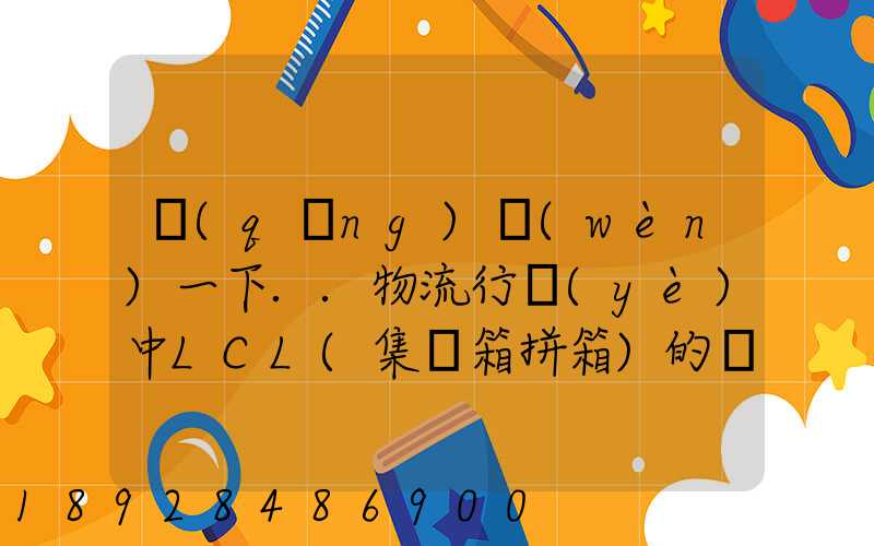 請(qǐng)問(wèn)一下..物流行業(yè)中LCL(集裝箱拼箱)的優(yōu)點(diǎn)和缺點(diǎn)