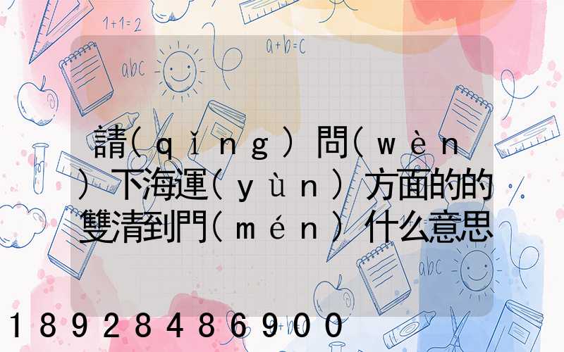 請(qǐng)問(wèn)下海運(yùn)方面的的雙清到門(mén)什么意思然后跟DDU、DDP有什么差別