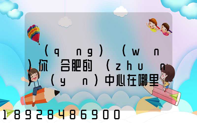 請(qǐng)問(wèn)你們合肥的轉(zhuǎn)運(yùn)中心在哪里