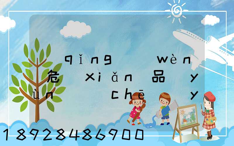 請(qǐng)問(wèn)危險(xiǎn)品運(yùn)輸車(chē)應(yīng)該去哪里找