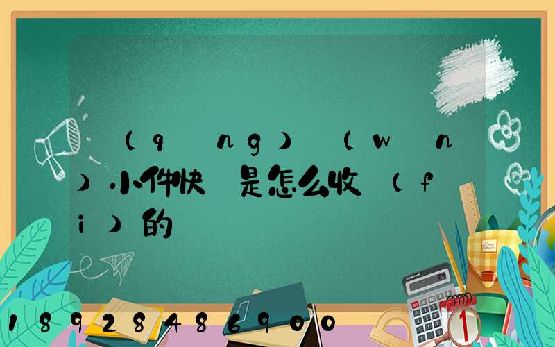 請(qǐng)問(wèn)小件快遞是怎么收費(fèi)的