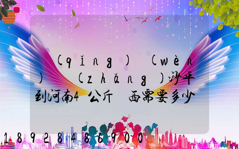 請(qǐng)問(wèn)從長(zhǎng)沙平郵到河南4公斤東西需要多少錢,快遞呢