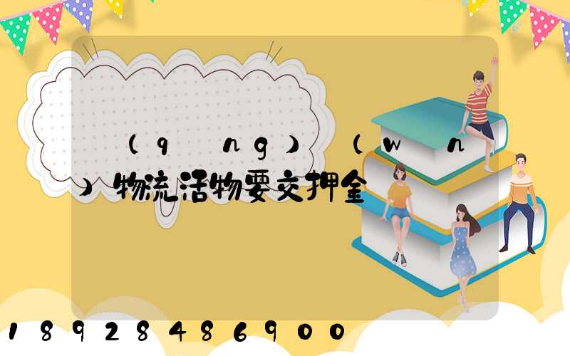 請(qǐng)問(wèn)物流活物要交押金嗎