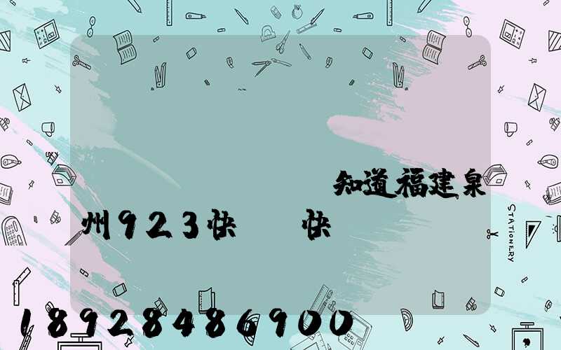 請(qǐng)問(wèn)誰(shuí)知道福建泉州923快遞(快運(yùn))的聯(lián)系電話急!!!