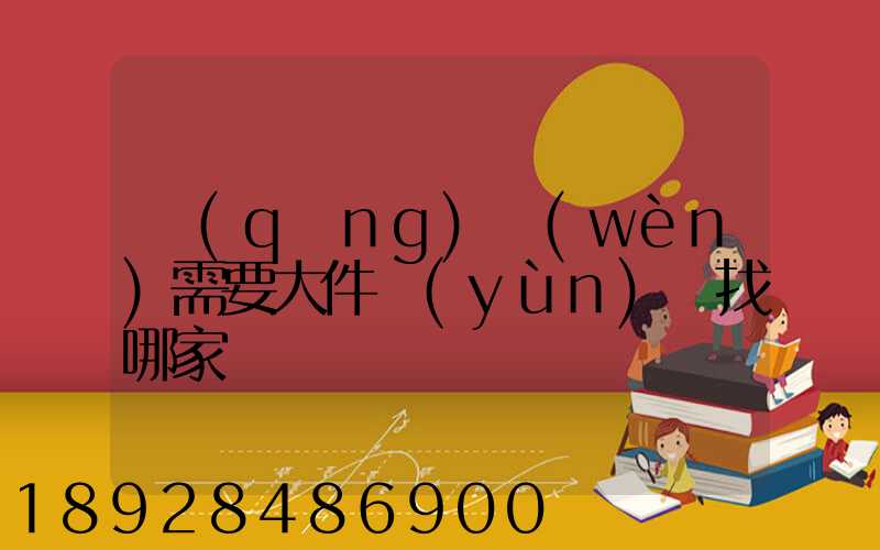 請(qǐng)問(wèn)需要大件運(yùn)輸找哪家