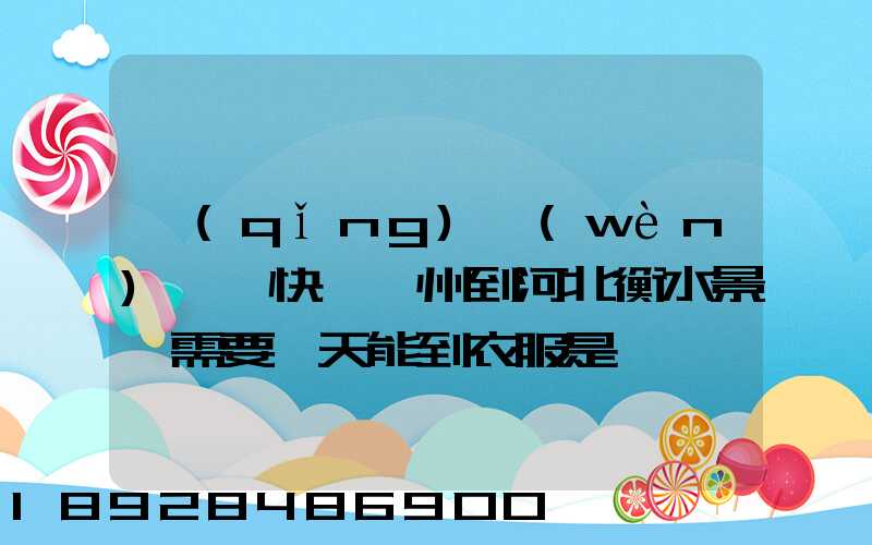 請(qǐng)問(wèn)順豐快遞蘇州到河北衡水景縣需要幾天能到衣服是