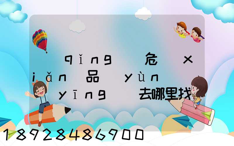 請(qǐng)問危險(xiǎn)品運(yùn)輸車應(yīng)該去哪里找