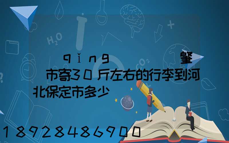 請(qǐng)問從廣東肇慶市寄30斤左右的行李到河北保定市多少錢