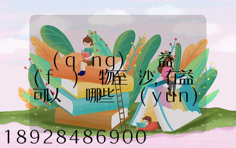 請(qǐng)問從益陽發(fā)貨物至長沙,在益陽可以選擇哪些貨運(yùn)公司或物流公司