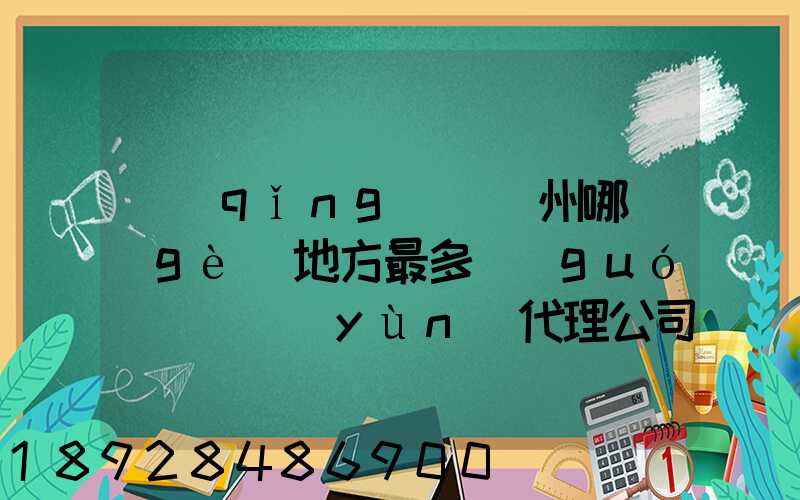 請(qǐng)問蘇州哪個(gè)地方最多國(guó)際貨運(yùn)代理公司的,急要具體地址和公司名,謝謝...