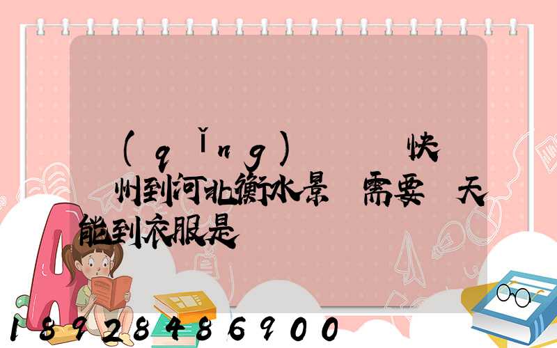請(qǐng)問順豐快遞蘇州到河北衡水景縣需要幾天能到衣服是