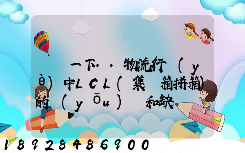 請問一下..物流行業(yè)中LCL(集裝箱拼箱)的優(yōu)點和缺點