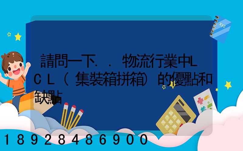 請問一下..物流行業中LCL(集裝箱拼箱)的優點和缺點