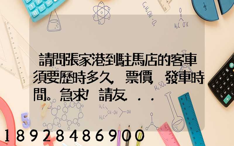 請問張家港到駐馬店的客車須要歷時多久,票價,發車時間。急求!請友...