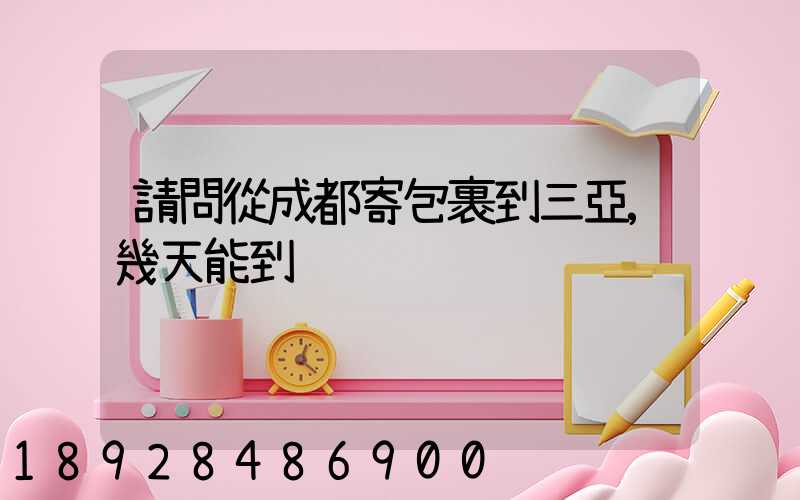 請問從成都寄包裹到三亞,幾天能到
