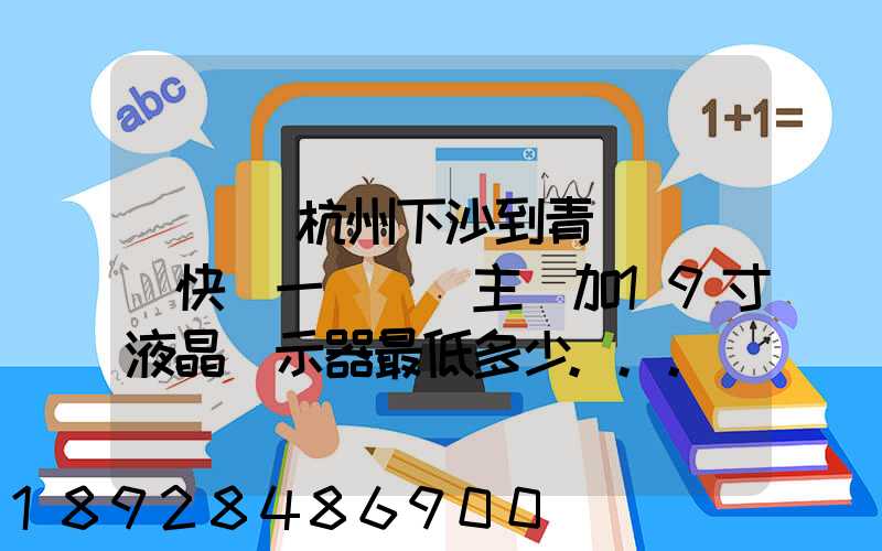 請問從杭州下沙到青島開發區快遞一臺電腦主機加19寸液晶顯示器最低多少...