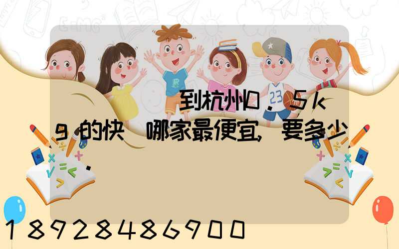 請問從煙臺到杭州0.5kg的快遞哪家最便宜,要多少錢。