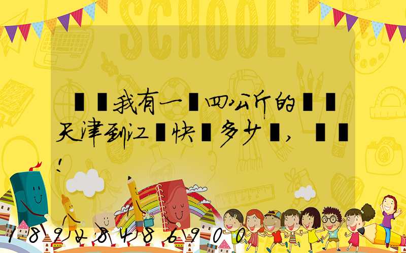 請問我有一個四公斤的貨從天津到江蘇快遞多少錢,謝謝!