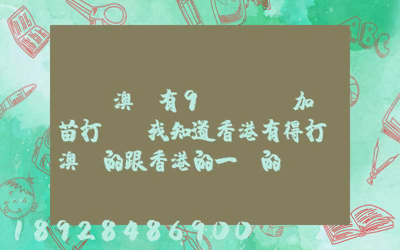 請問澳門有9價hpv加衛苗打嗎,我知道香港有得打,澳門的跟香港的一樣的...