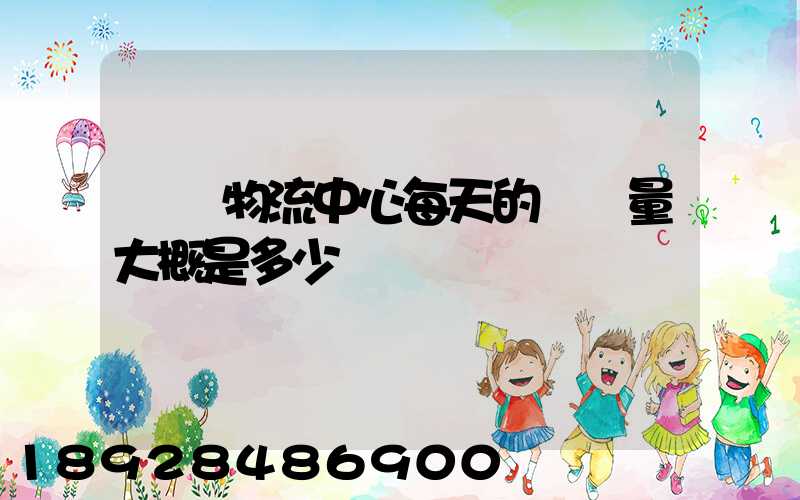 請問物流中心每天的運輸量大概是多少