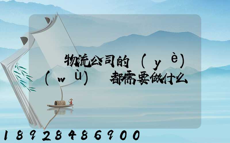 請問物流公司的業(yè)務(wù)員都需要做什么