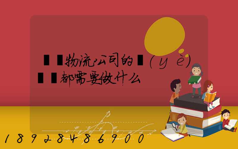 請問物流公司的業(yè)務員都需要做什么