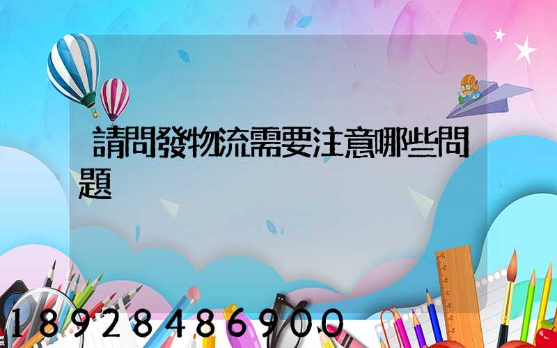 請問發物流需要注意哪些問題